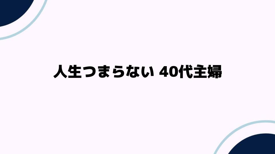 人生つまらない40代主婦が抱える悩みとは